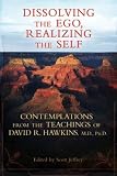 Dissolving the Ego, Realizing the Self: Contemplations from the Teachings of David R. Hawkins, M.D., Ph.D.