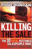 Killing the Sale : The 10 Fatal Mistakes Salespeople Make & How To Avoid Them