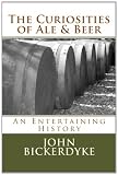 The Curiosities of Ale & Beer: An Entertaining History