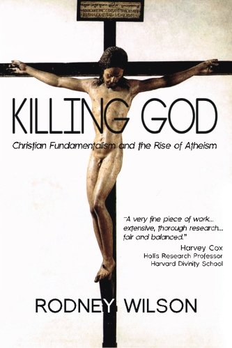 Killing God: Christian Fundamentalism and the Rise of Atheism, by Rodney Wilson