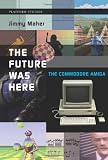 The Future Was Here: The Commodore Amiga (Platform Studies)