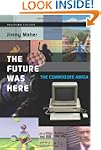 The Future Was Here: The Commodore Amiga