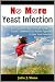 No More Yeast Infection: The Complete Guide on Yeast Infection Symptoms, Causes, Treatments & A Holistic Approach to Cure Yeast Infection, Eliminate Candida, Naturally & Permanently