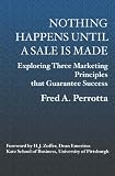 Nothing Happens Until a Sale is Made : Exploring Three Marketing Principles that Guarantee Success