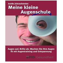 Meine kleine Augenschule: Augen auf � Brille ab: Machen Sie Ihre Augen fit mit Sehtraining und Entspannung! Ihre Brille muss kein Schicksal sein