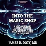 Into the Magic Shop A Neurosurgeons Quest to Discover the Mysteries of the Brain and the Secrets of the Heart - James R. Doty MD