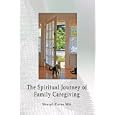 The Spiritual Journey of Family Caregiving by  Sheryl Karas