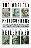 THE WORLDLY PHILOSOPHERS: THE LIVES, TIMES, AND IDEAS OF THE GREAT ECONOMIC THINKERS