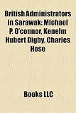 British Administrators in Sarawak: Michael P. OConnor, Kenelm Hubert Digby, Charles Hose