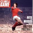 It's Only a Game: Hits and Messes from the Crazy World of British Football