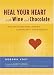 Heal Your Heart with Wine and Chocolate : ...and 99 Other Ways Women Can Protect Their Hearts by Debora Yost