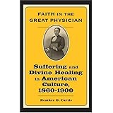 faith in the great physician suffering and divine healing in american culture 1860 1900 lived religions