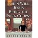 When Will Jesus Bring the Pork Chops?