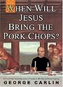 When Will Jesus Bring the Pork Chops?