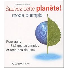 Sauvez cette plan�te ! Mode d'emploi : Pour agir : 512 gestes simples et attitudes douces