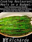 Cooking Restaurant Meals on a Budget: Easy, Entertaining Recipes Replicating Casual and Fine Dining at Home for the Frugal Cook