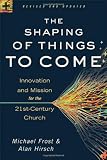 Shaping of Things to Come, The: Innovation and Mission for the 21st-Century Church