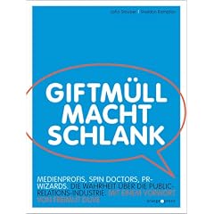 Giftm�ll macht schlank: Spin Doctors, PR Wizards, Medienprofis. Die Wahrheit �ber die Public-Relations-Industrie