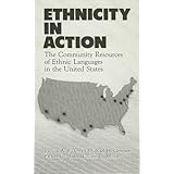 Ethnicity in Action: The Community Resources of Ethnic Languages in the United States Joshua A. Fishman, Michael H. Gertner and Esther G. Lowy