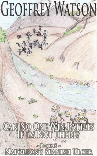 Can No One Win Battles If I'm Not There? (Napoleon's Spanish Ulcer Book 5)