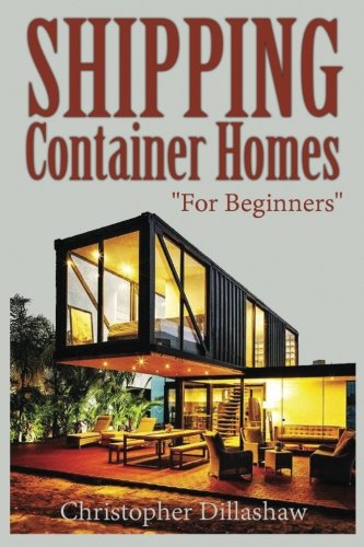 Shipping Container Homes: Box Set:Shipping Container Homes for Beginners & 51 Hacks, Ideas, Tips & Tricks to Organize and Decorate Your Tiny House or ... Container Home, Tiny House Living Books), by Christopher Dillashaw