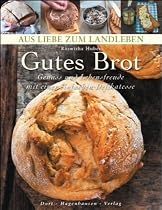 Gutes Brot: Genu&szlig; und Lebensfreude mit einer einfachen Delikatesse (Aus Liebe zum Landleben)