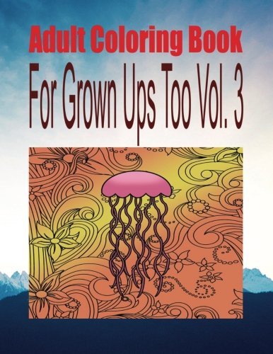 Adult Coloring Book For Grown Ups Too Vol. 3