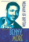 Wildman of Rhythm: The Life and Music of Benny Moré