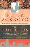 Peter Ackroyd: The Collection: Journalism, Reviews, Essays, Short Stories, Lectures