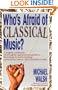 WHO'S AFRAID OF CLASSICAL MUSIC? : A highly arbitrary and thoroughly opinionated guide to listening to and enjoying symphony, opera and chamber music