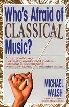 WHO'S AFRAID OF CLASSICAL MUSIC? : A highly arbitrary and thoroughly opinionated guide to listening to and enjoying symphony, opera and chamber music