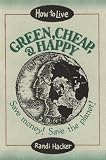 How to Live Green, Cheap, and Happy: Save Money! Save the Planet!