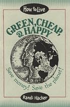 How to Live Green, Cheap, and Happy: Save Money! Save the Planet!