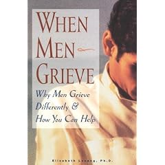 When Men Grieve: Why Men Grieve Differently and How You Can Help