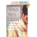 When Men Grieve: Why Men Grieve Differently and How You Can Help