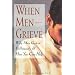 When Men Grieve: Why Men Grieve Differently and How You Can Help