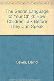 The secret language of your child : how children talk before they can speak