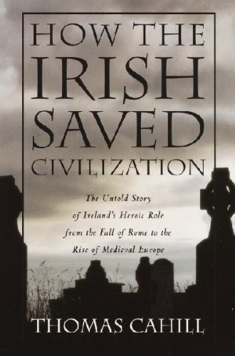 How The Irish Saved Civilization: The Untold Story Of Ireland's Heroic Role Fro