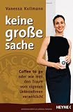 Vanessa Kullmann: Keine gro�e Sache: Coffee to go oder wie man den Traum vom eigenen Unternehmen verwirklicht