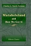 Matabeleland and How We Got It: With Notes on the Occupation of Mashunaland, and an Account of the 1893 Campaign by the British South Africa Company, ... British Territories and Protectorates
