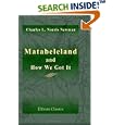 Matabeleland and How We Got It: With Notes on the Occupation of Mashunaland, and an Account of the 1893 Campaign by the... by Charles L. Norris Newman