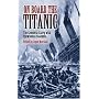 On Board the Titanic: The Complete Story with Eyewitness Accounts