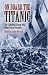 On Board the Titanic: The Complete Story with Eyewitness Accounts