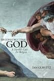Deconstructing God: A Heretic's Case For Religion