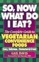 So, Now What Do I Eat?: The Complete Guide to Vegetarian Convenience Foods
