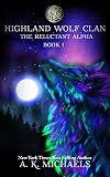 Highland Wolf Clan Series, Book 1, The Reluctant Alpha: A gripping tale of Shifters full of suspense, action and paranormal romance!
