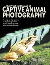 Practical Manual of Captive Animal Photography: The Step-By-Step Guide to Photographing Wildlife in Zoos, Aquaria, and Other Controlled Habitats
