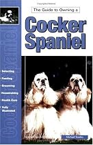 The Guide to Owning a Cocker Spaniel: Puppy Care, Grooming, Training, History, Health, Breed Standard (Re Dog Series)