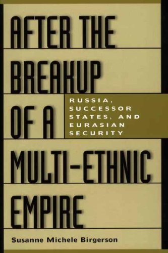 After the Breakup of a Multi-Ethnic Empire: Russia, Successor States, and Eurasian Security After the Breakup of a Multi-Ethnic Empire: Russia, Successor States, and Eurasian Security