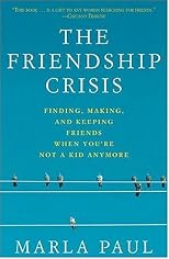 The Friendship Crisis: Finding, Making, and Keeping Friends When You're Not a Kid Anymore